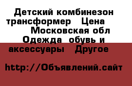 Детский комбинезон трансформер › Цена ­ 4 500 - Московская обл. Одежда, обувь и аксессуары » Другое   